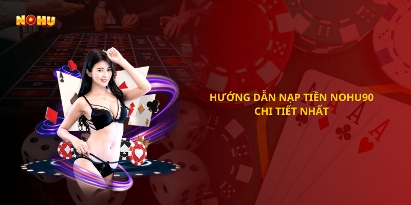 Hướng dẫn nạp tiền Nohu90 chi tiết nhất