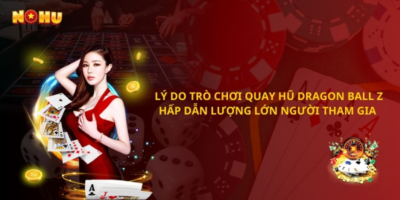 Lý do trò chơi quay hũ Dragon Ball Z hấp dẫn lượng lớn người tham gia