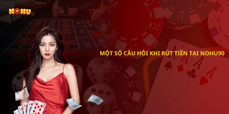  Một số câu hỏi khi rút tiền tại Nohu90
