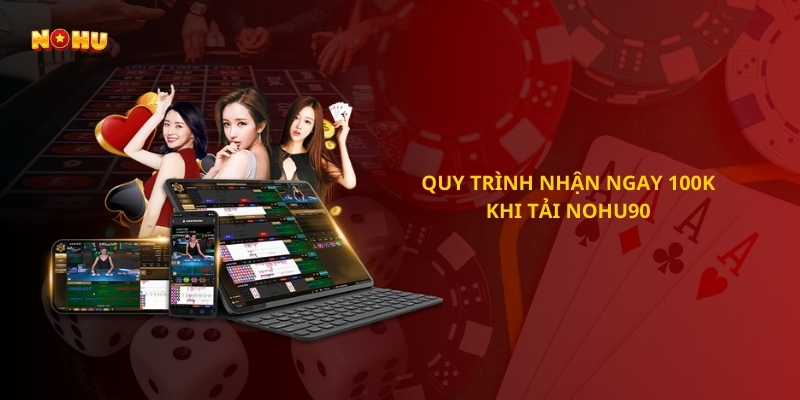 Quy trình nhận ngay 100k khi tải Nohu90