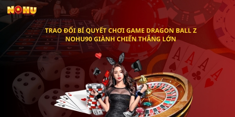 Trao đổi bí quyết chơi Dragon Ball Z giành chiến thắng lớn