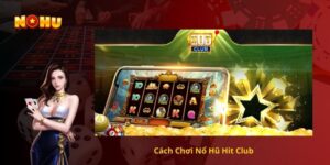 Cách Chơi Nổ Hũ Hit club