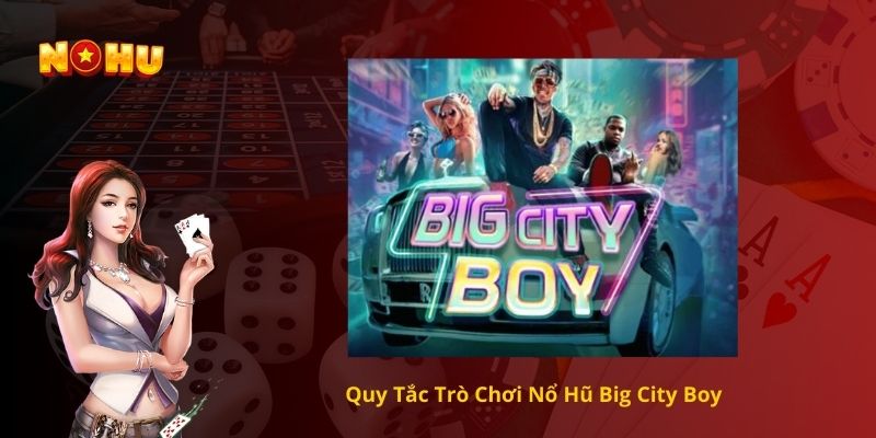 Quy Tắc Trò Chơi Nổ Hũ Big City Boy